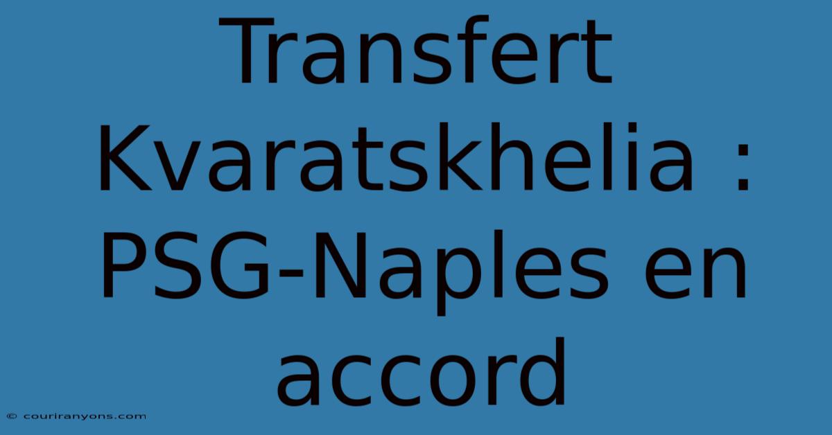 Transfert Kvaratskhelia : PSG-Naples En Accord