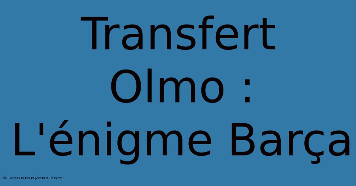 Transfert Olmo : L'énigme Barça