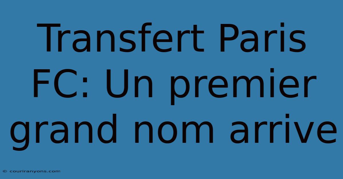 Transfert Paris FC: Un Premier Grand Nom Arrive