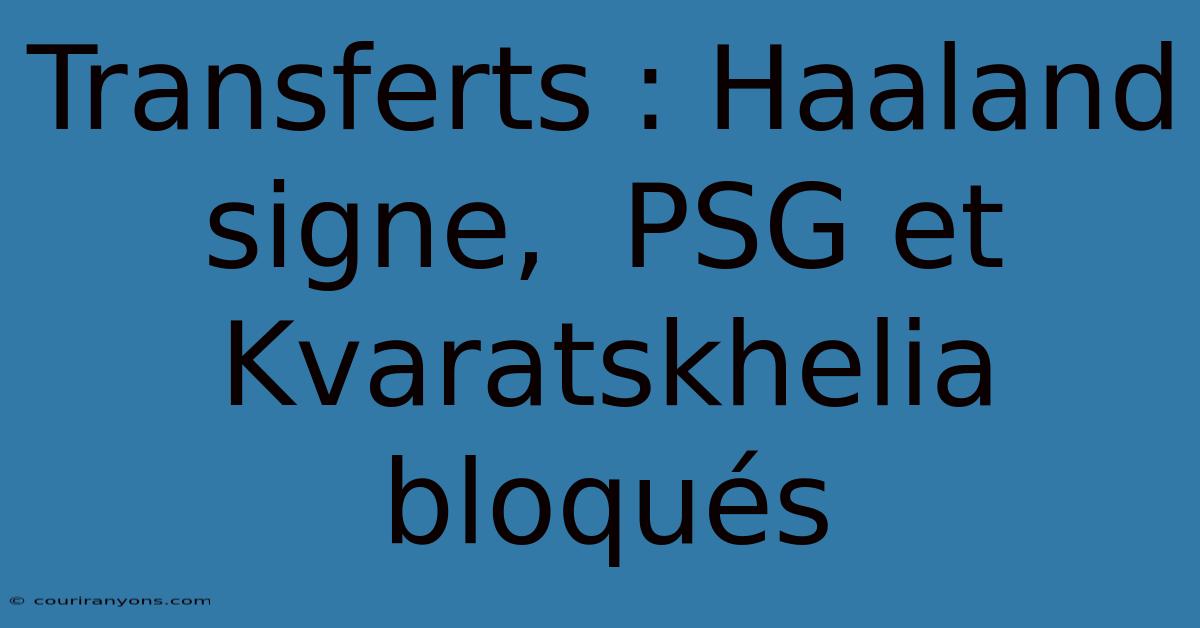 Transferts : Haaland Signe,  PSG Et Kvaratskhelia Bloqués