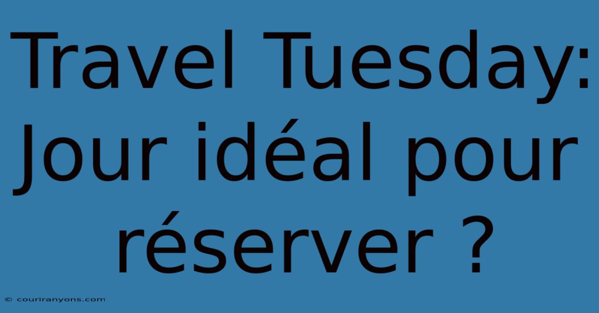 Travel Tuesday: Jour Idéal Pour Réserver ?