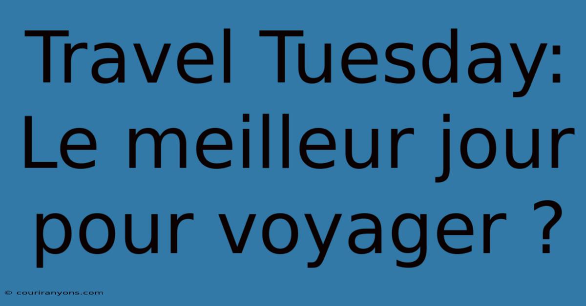 Travel Tuesday: Le Meilleur Jour Pour Voyager ?