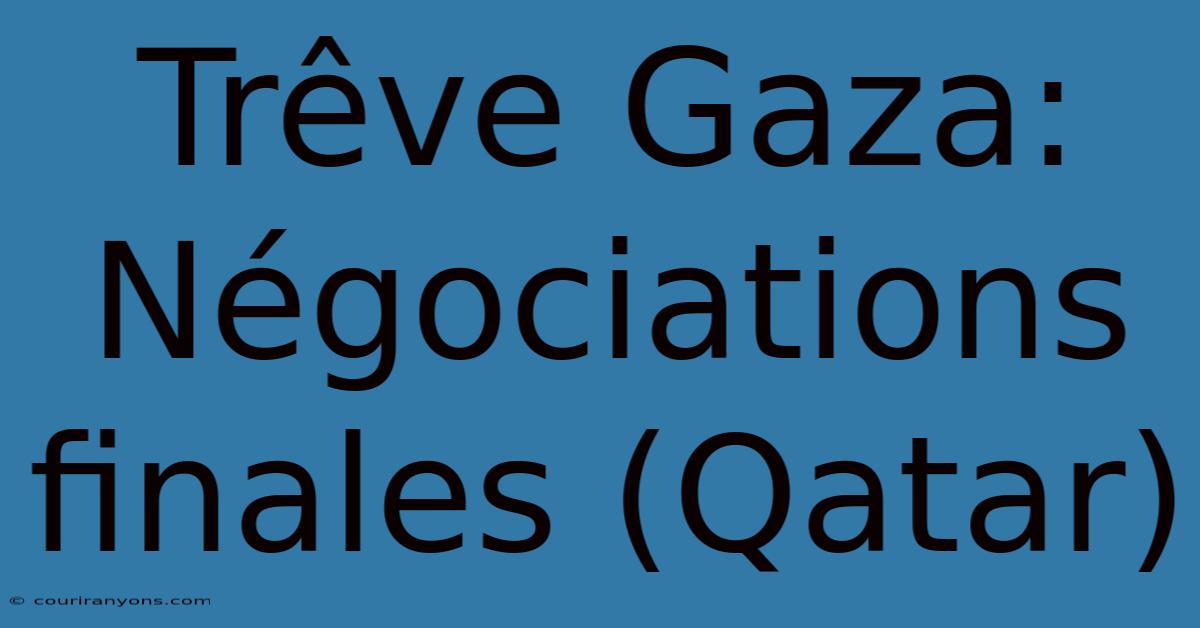 Trêve Gaza: Négociations Finales (Qatar)