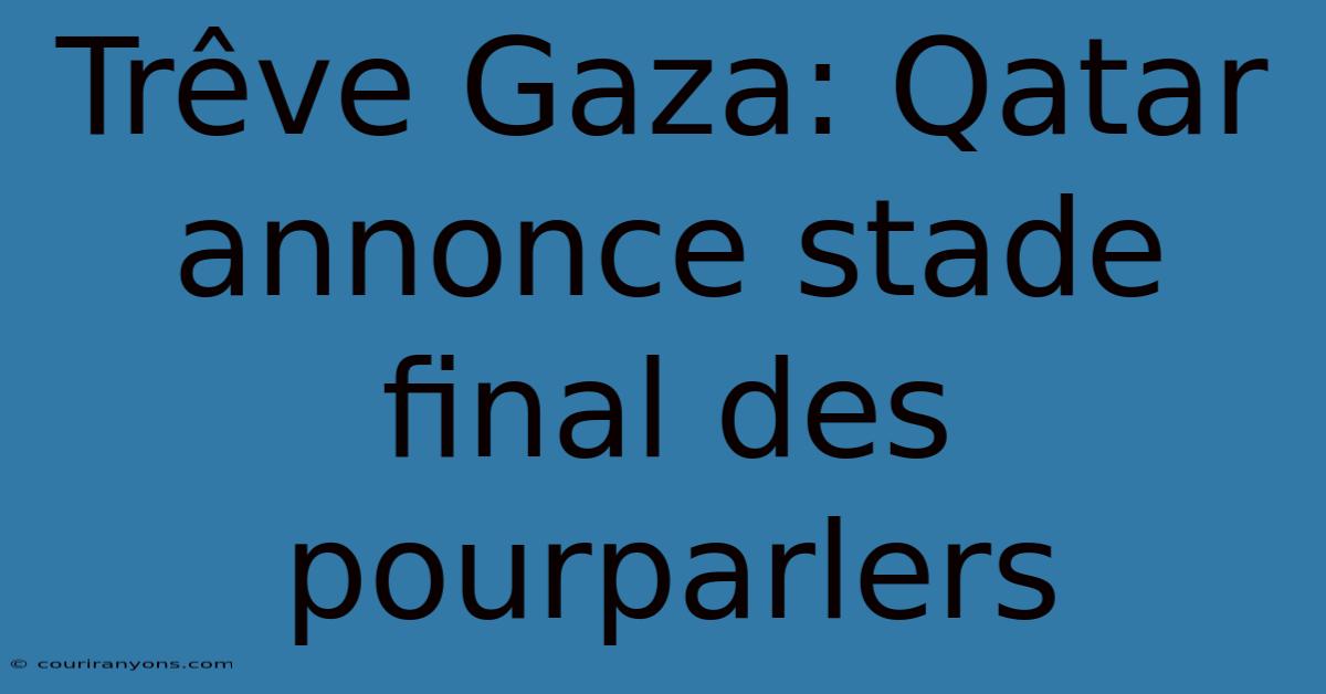 Trêve Gaza: Qatar Annonce Stade Final Des Pourparlers