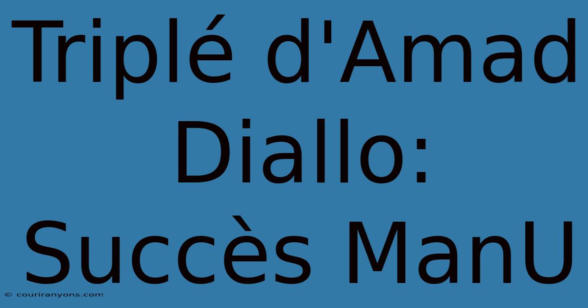 Triplé D'Amad Diallo:  Succès ManU