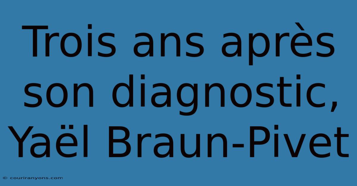 Trois Ans Après Son Diagnostic, Yaël Braun-Pivet