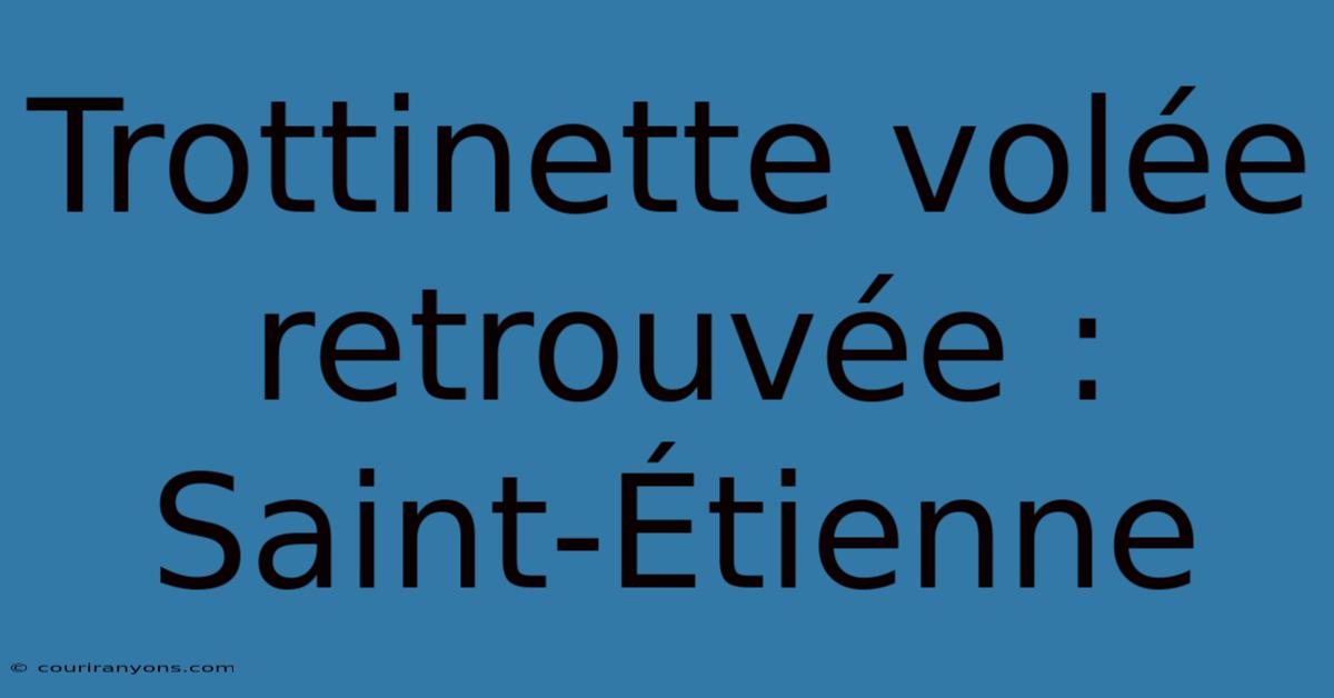 Trottinette Volée Retrouvée : Saint-Étienne