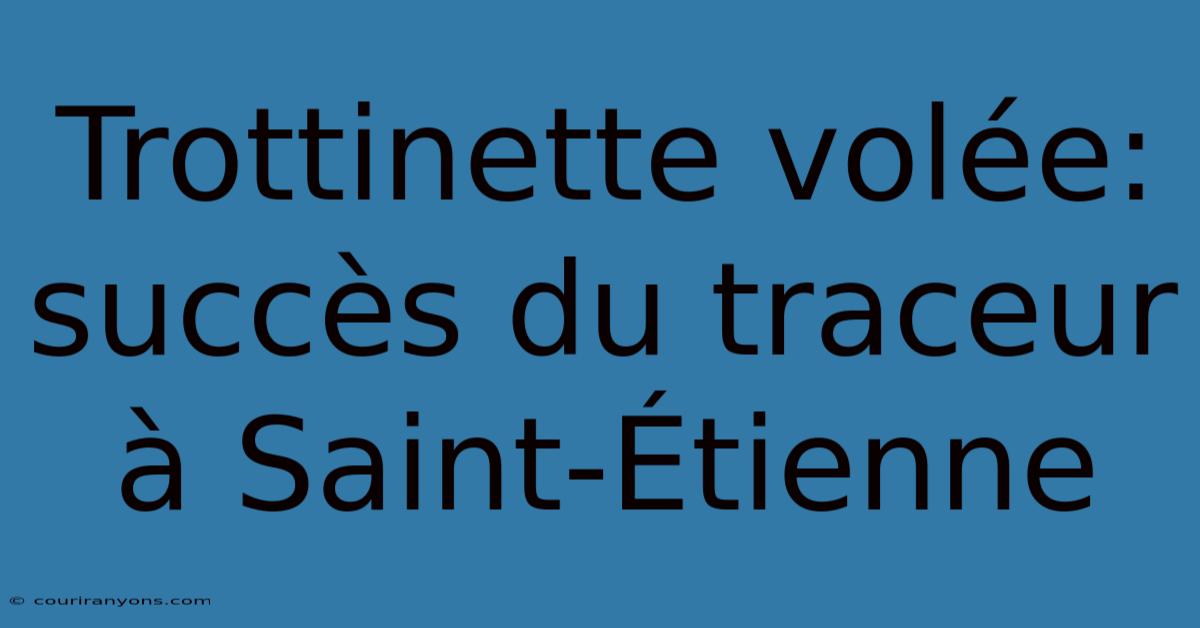 Trottinette Volée: Succès Du Traceur À Saint-Étienne