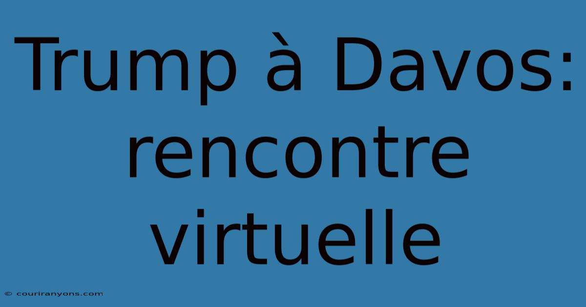 Trump À Davos: Rencontre Virtuelle