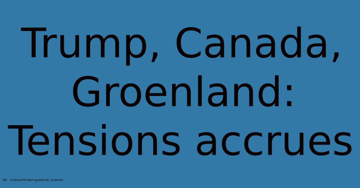 Trump, Canada, Groenland: Tensions Accrues