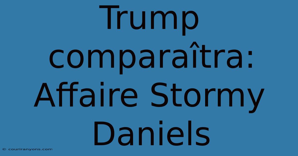 Trump Comparaîtra: Affaire Stormy Daniels