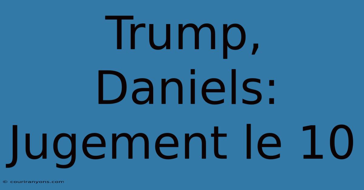 Trump, Daniels: Jugement Le 10