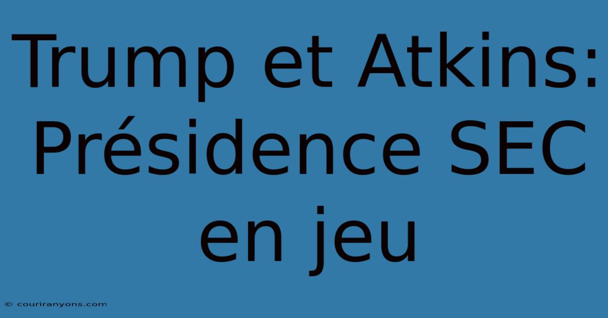 Trump Et Atkins: Présidence SEC En Jeu