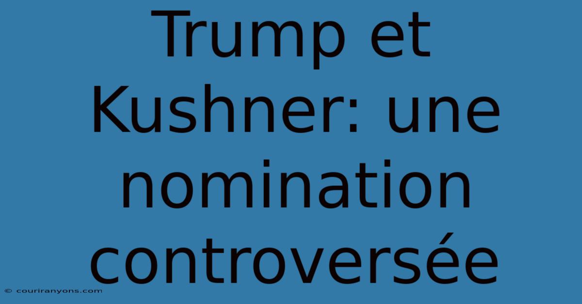 Trump Et Kushner: Une Nomination Controversée