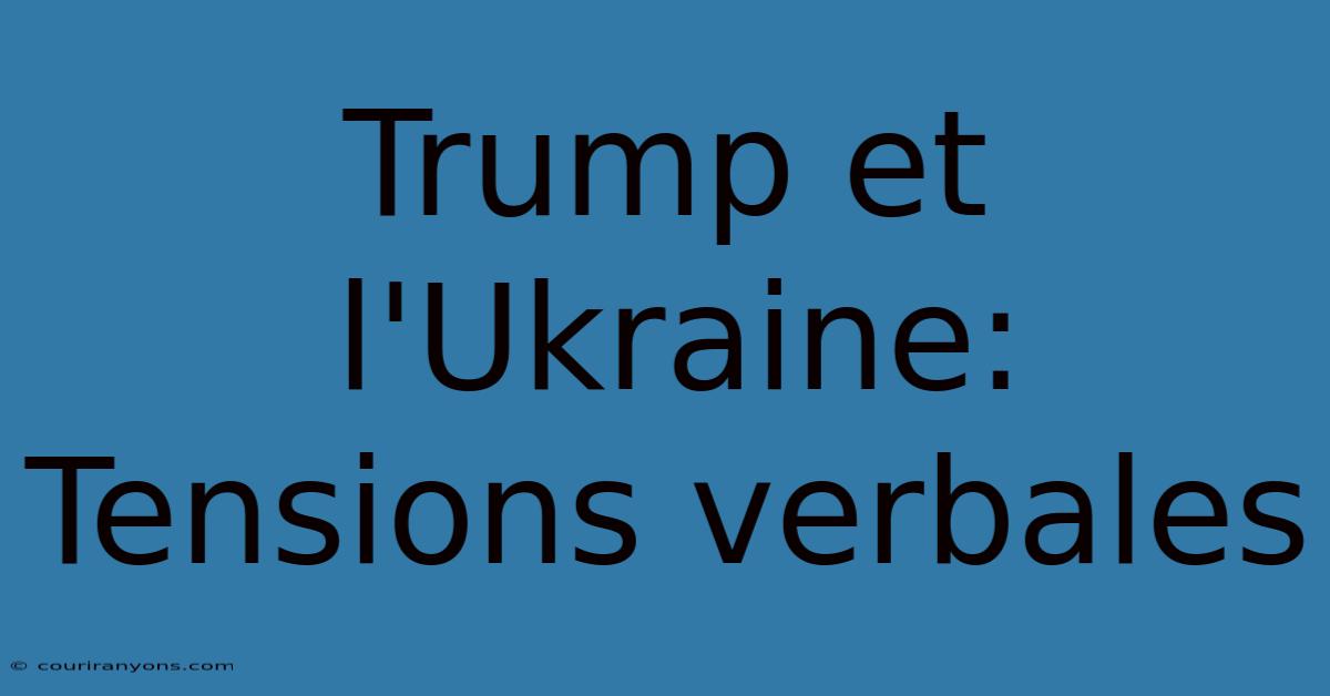 Trump Et L'Ukraine: Tensions Verbales