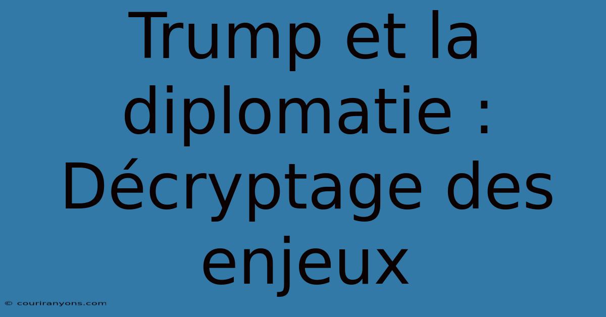 Trump Et La Diplomatie :  Décryptage Des Enjeux