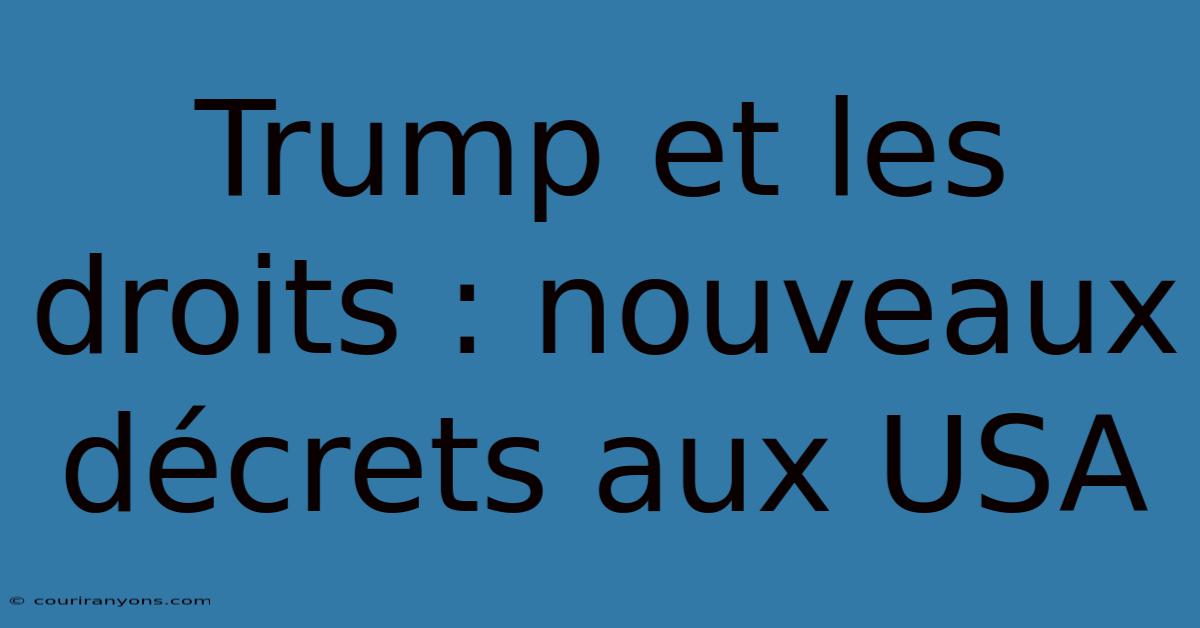 Trump Et Les Droits : Nouveaux Décrets Aux USA