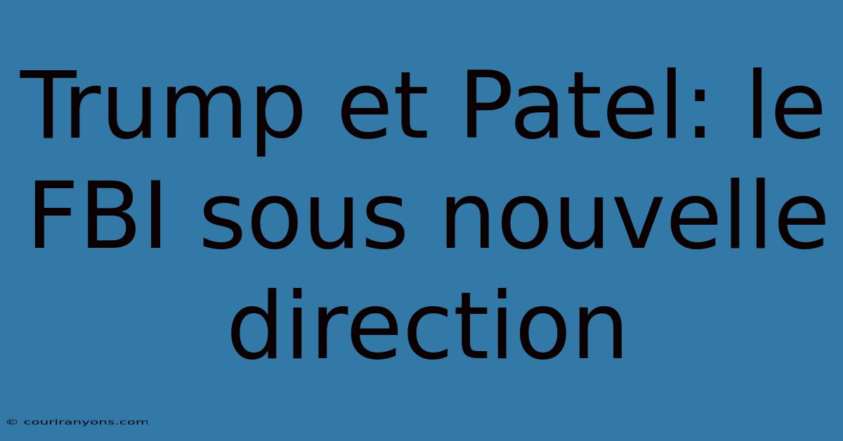 Trump Et Patel: Le FBI Sous Nouvelle Direction