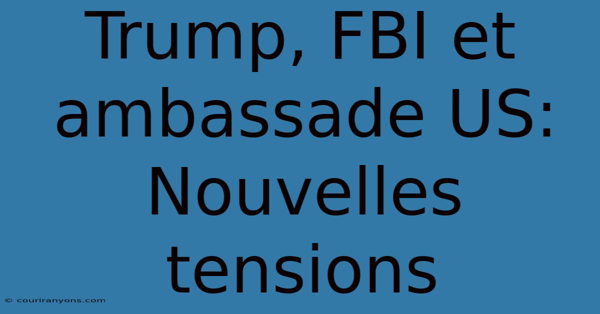 Trump, FBI Et Ambassade US:  Nouvelles Tensions