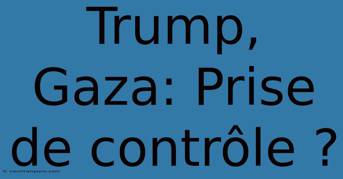 Trump, Gaza: Prise De Contrôle ?