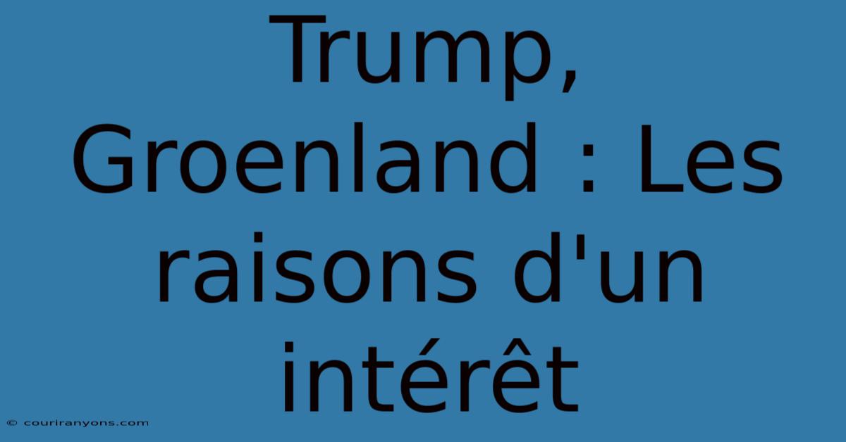 Trump, Groenland : Les Raisons D'un Intérêt