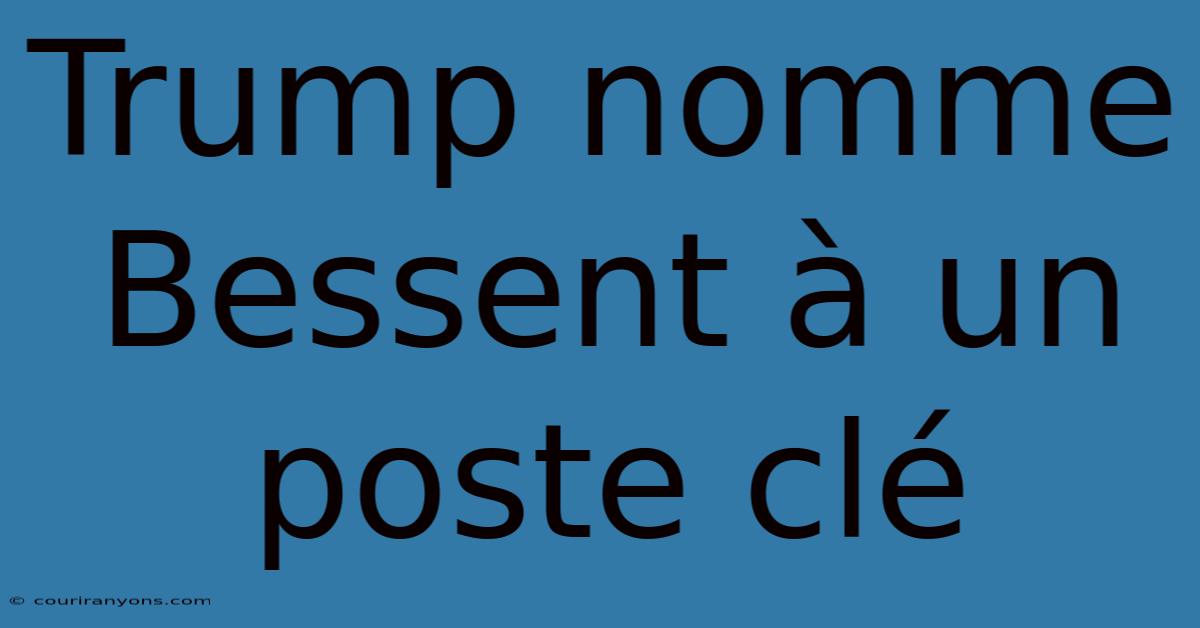 Trump Nomme Bessent À Un Poste Clé