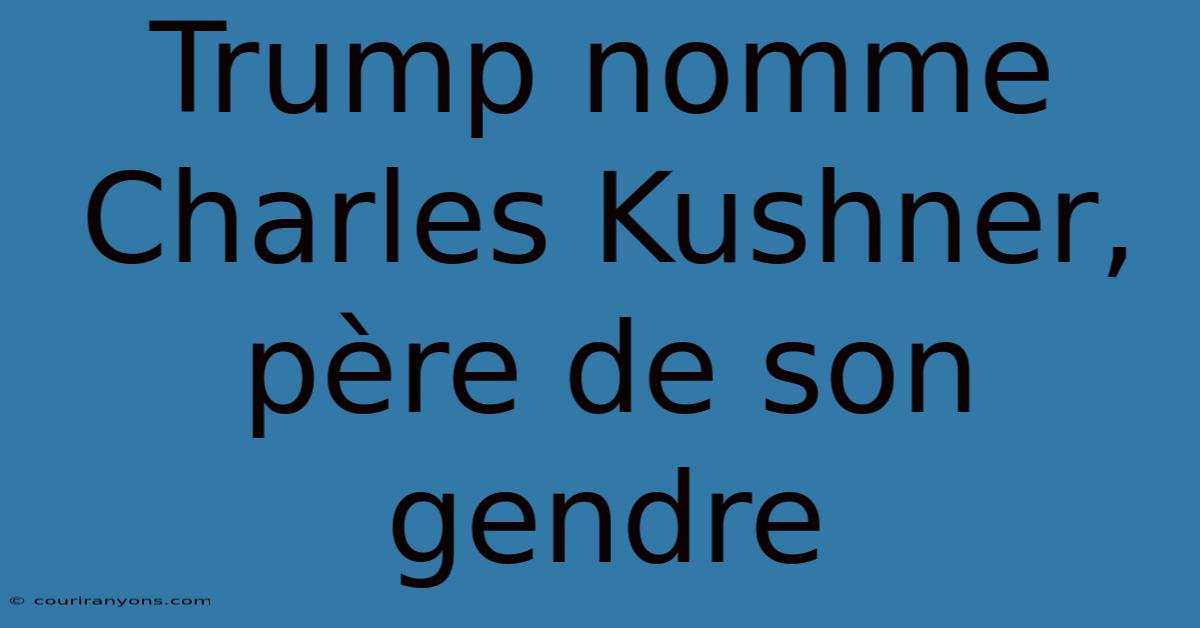 Trump Nomme Charles Kushner, Père De Son Gendre