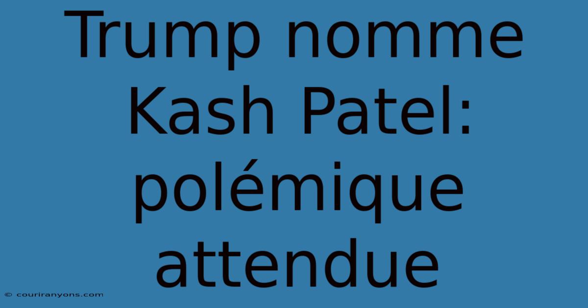 Trump Nomme Kash Patel: Polémique Attendue