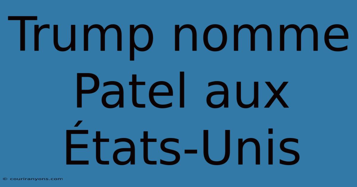 Trump Nomme Patel Aux États-Unis