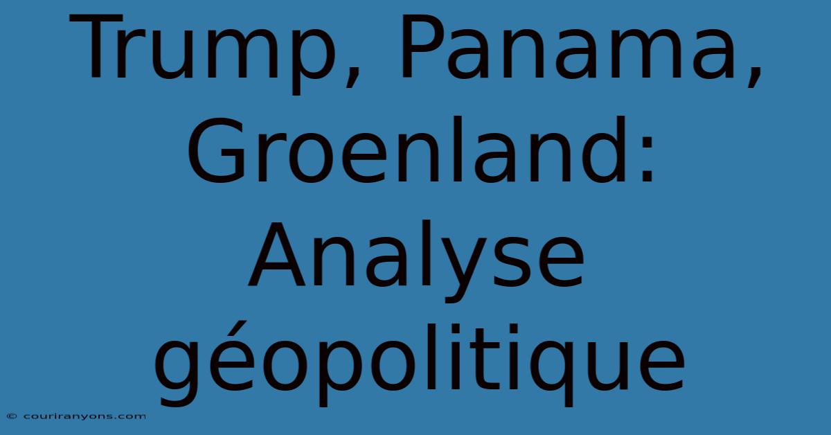 Trump, Panama, Groenland: Analyse Géopolitique