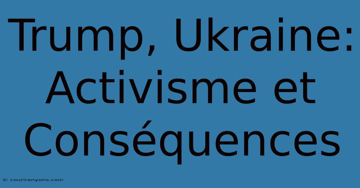 Trump, Ukraine:  Activisme Et Conséquences