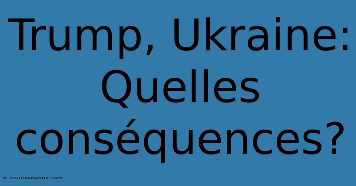 Trump, Ukraine: Quelles Conséquences?