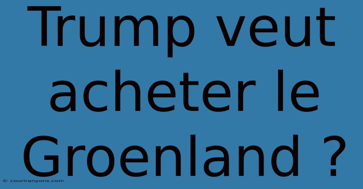 Trump Veut Acheter Le Groenland ?