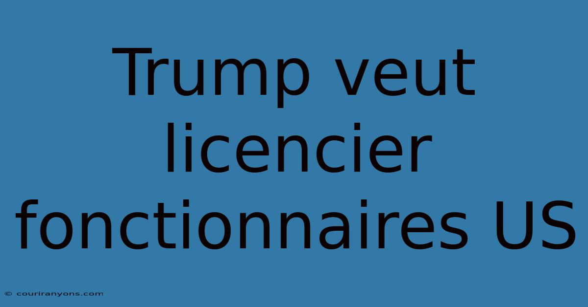 Trump Veut Licencier Fonctionnaires US