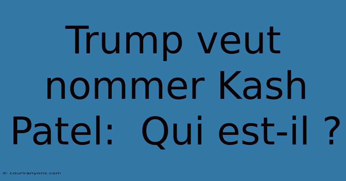 Trump Veut Nommer Kash Patel:  Qui Est-il ?