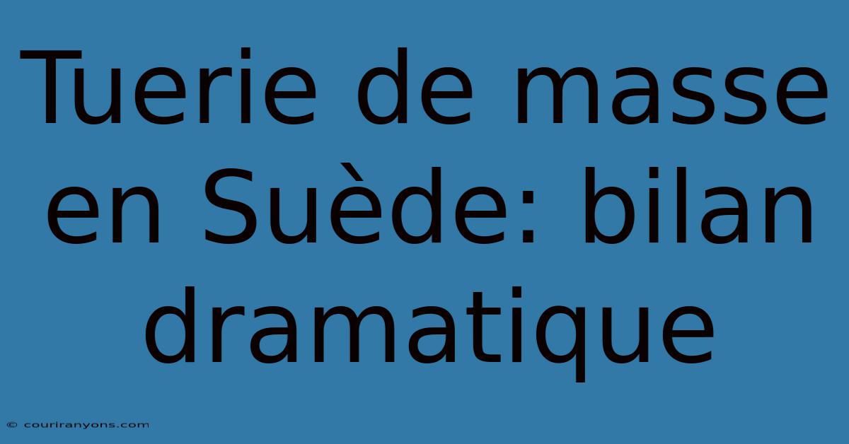 Tuerie De Masse En Suède: Bilan Dramatique