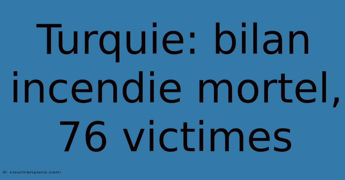 Turquie: Bilan Incendie Mortel, 76 Victimes