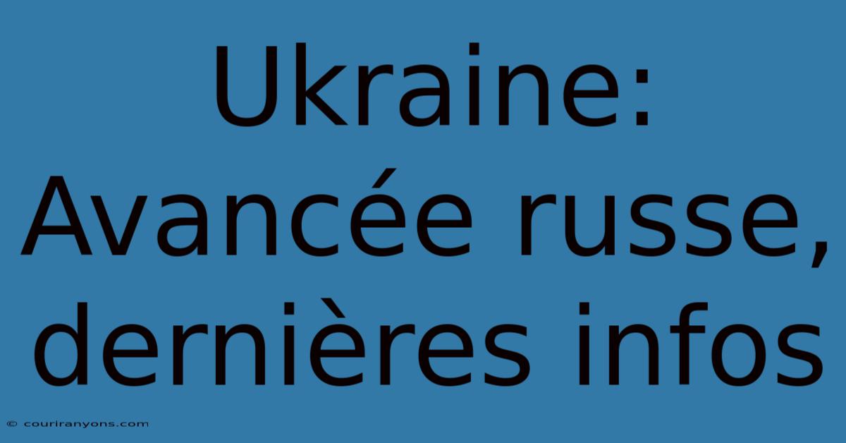 Ukraine: Avancée Russe, Dernières Infos