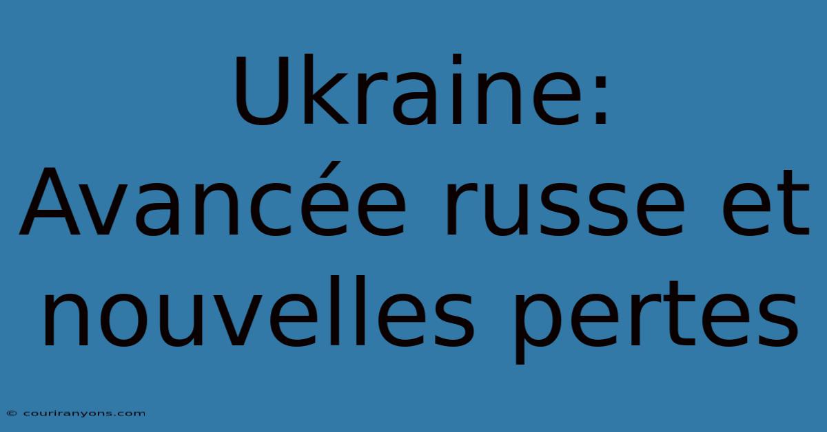 Ukraine:  Avancée Russe Et Nouvelles Pertes