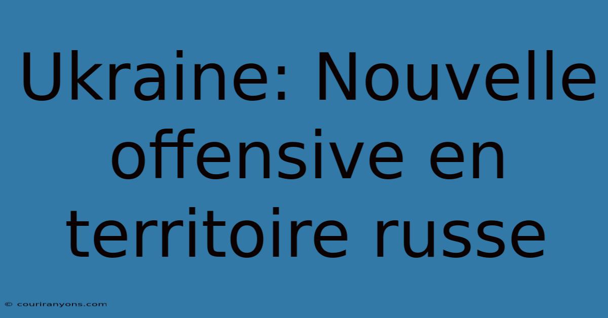 Ukraine: Nouvelle Offensive En Territoire Russe