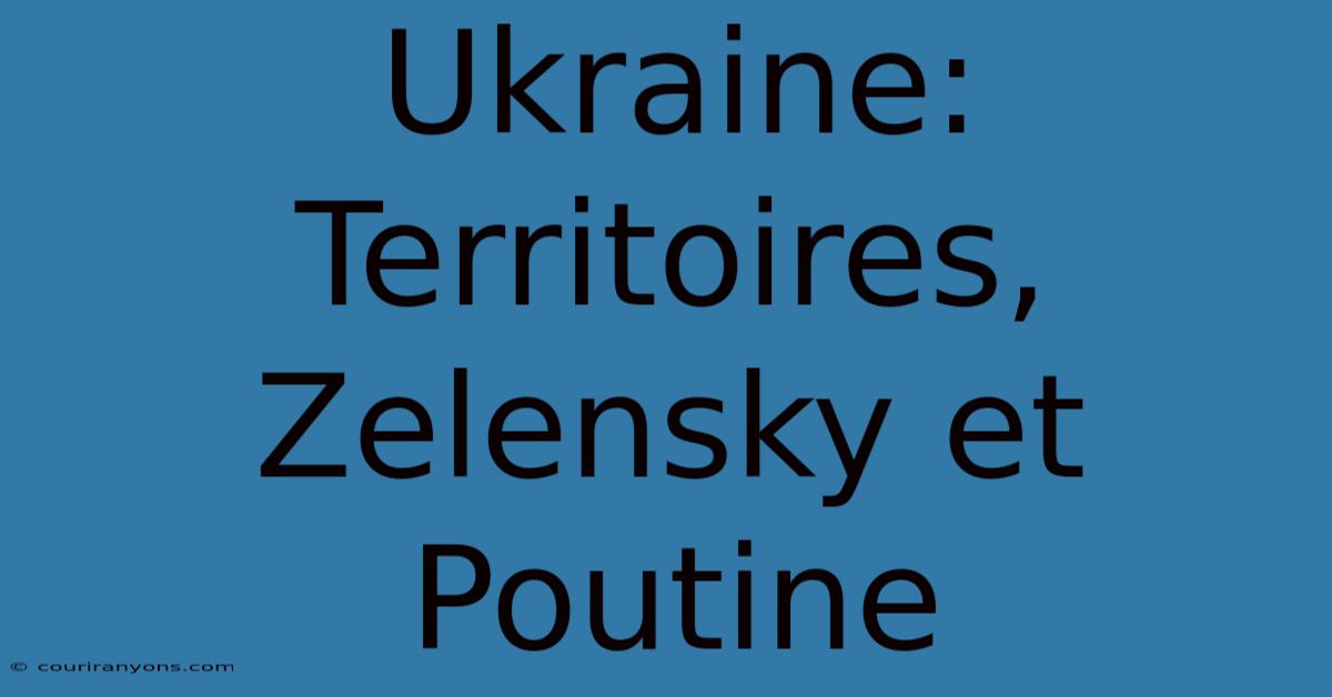 Ukraine:  Territoires, Zelensky Et Poutine