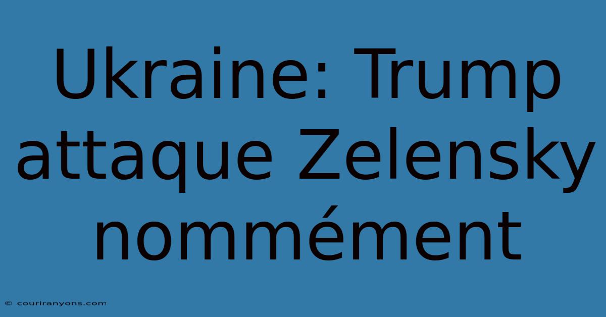 Ukraine: Trump Attaque Zelensky Nommément