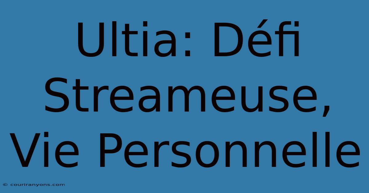 Ultia: Défi Streameuse, Vie Personnelle