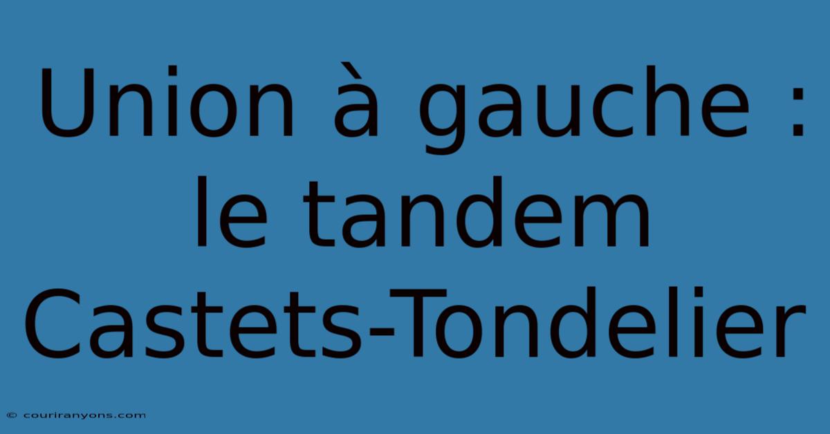 Union À Gauche : Le Tandem Castets-Tondelier