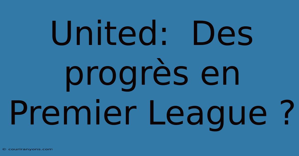 United:  Des Progrès En Premier League ?