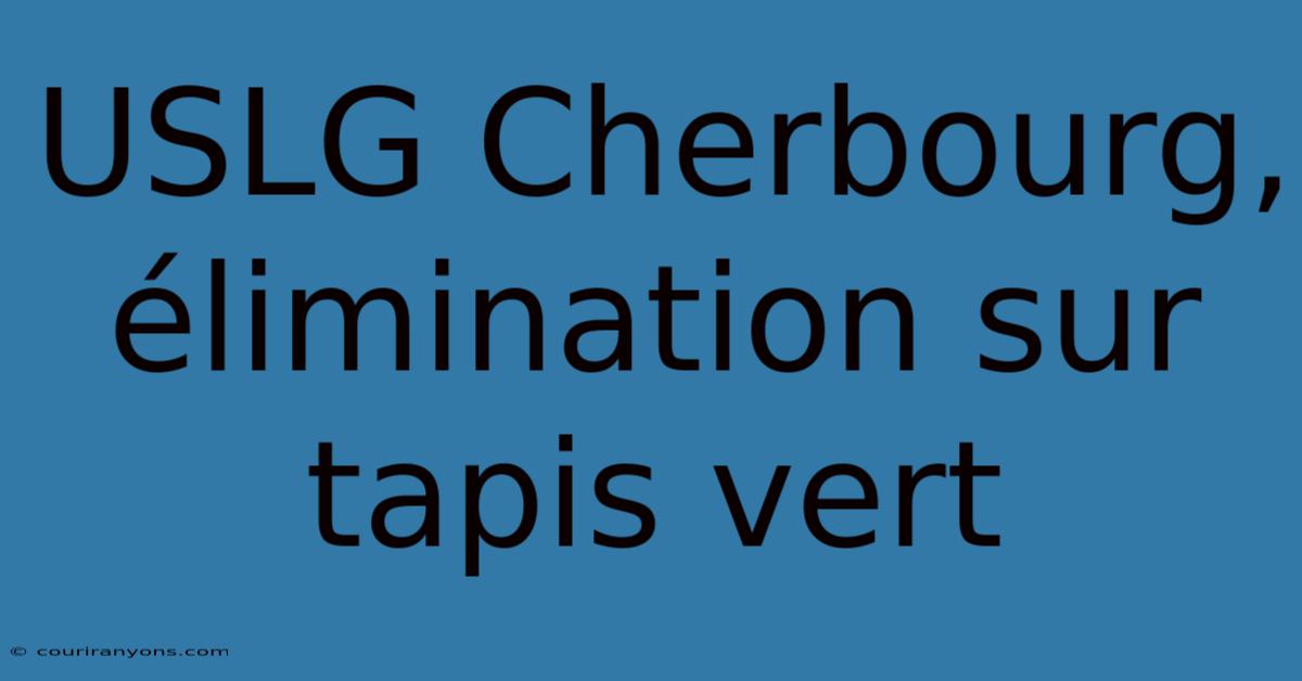 USLG Cherbourg, Élimination Sur Tapis Vert