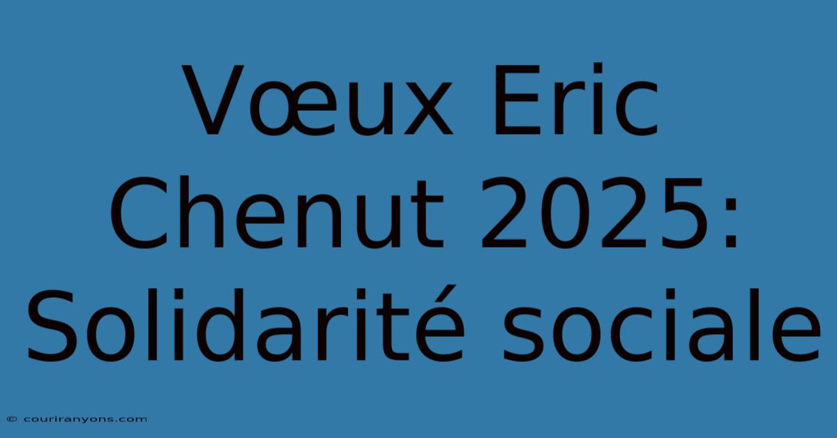 Vœux Eric Chenut 2025: Solidarité Sociale