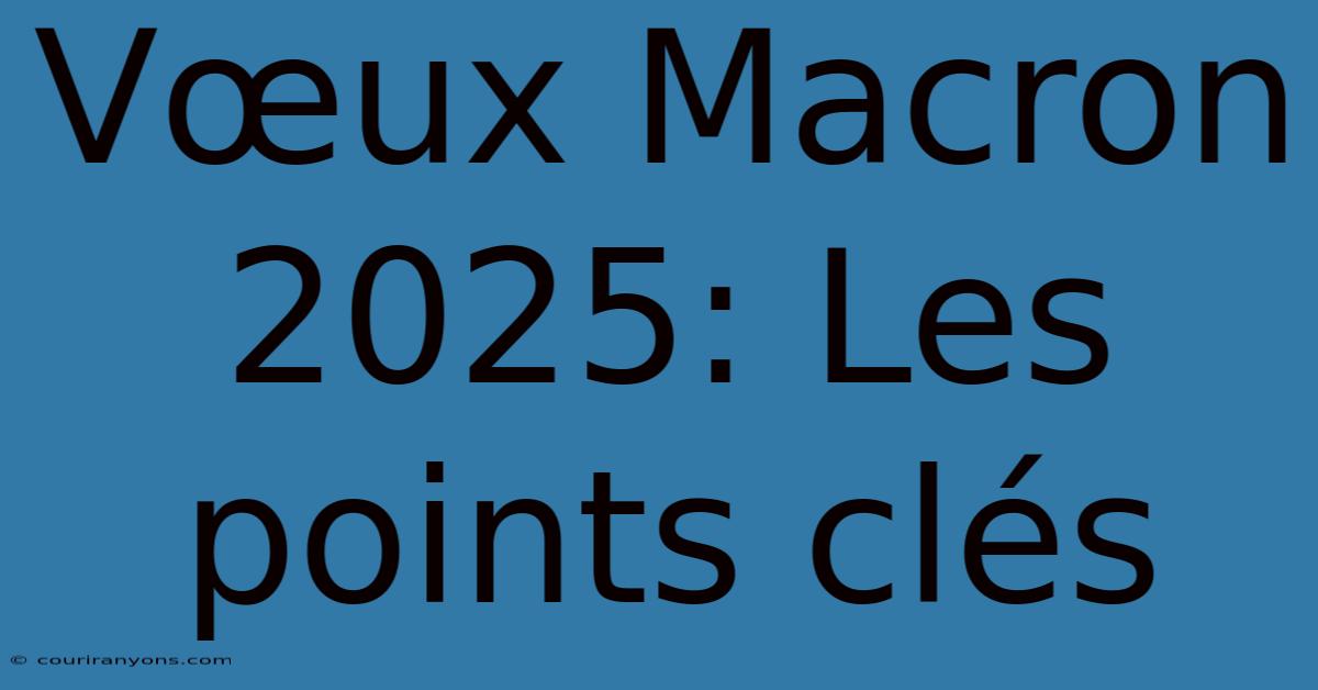 Vœux Macron 2025: Les Points Clés