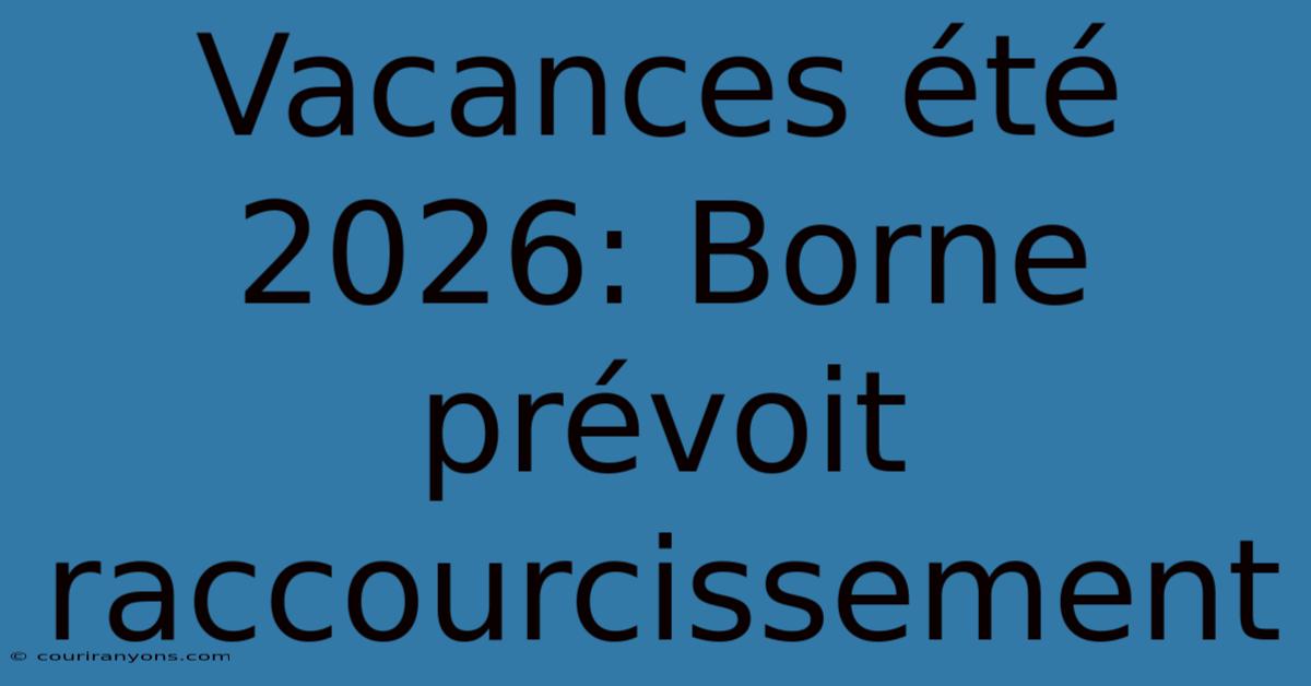 Vacances Été 2026: Borne Prévoit Raccourcissement