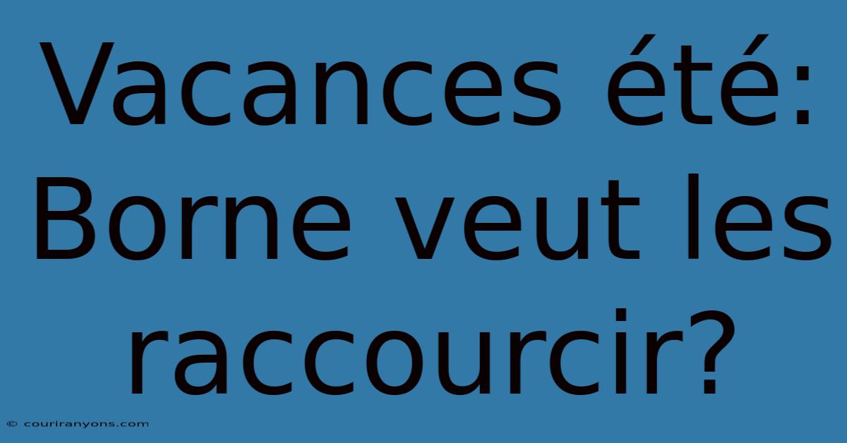 Vacances Été: Borne Veut Les Raccourcir?